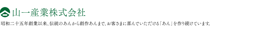 山一産業株式会社　昭和二十五年創業以来、伝統のあんから創作あんまで、お客さまに喜んでいただける「あん」を作り続けています。