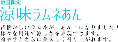 涼味ラムネあん 昔懐かしいラムネが、あんこになりました！様々な用途で涼しさを表現できます。冷やすとさらに美味しく召し上がれます。