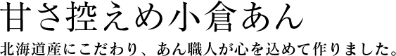 甘さ控えめ小倉あん　北海道産にこだわり、あん職人が心を込めて作りました。